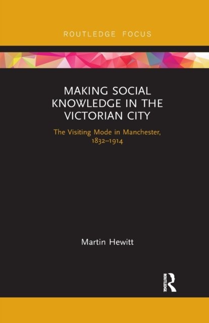 Cover for Hewitt, Martin (Anglia Ruskin University, UK) · Making Social Knowledge in the Victorian City: The Visiting Mode in Manchester, 1832-1914 (Taschenbuch) (2021)