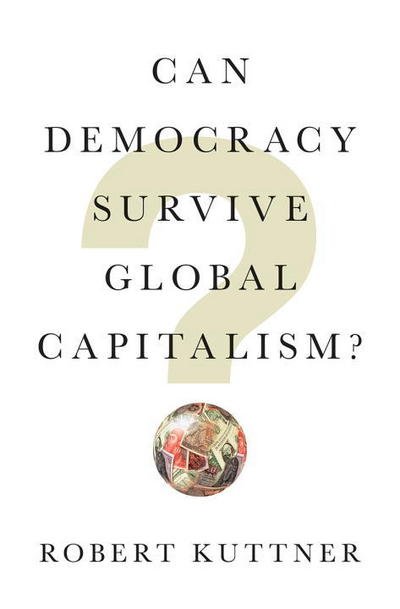 Cover for Kuttner, Robert (Brandeis University) · Can Democracy Survive Global Capitalism? (Hardcover bog) (2018)