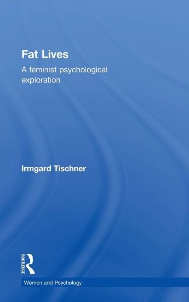 Cover for Tischner, Irmgard (Irmgard Tischner, Deggendorf Institute of Technology, Germany) · Fat Lives: A Feminist Psychological Exploration - Women and Psychology (Hardcover bog) (2012)