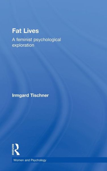 Cover for Tischner, Irmgard (Irmgard Tischner, Deggendorf Institute of Technology, Germany) · Fat Lives: A Feminist Psychological Exploration - Women and Psychology (Hardcover Book) (2012)