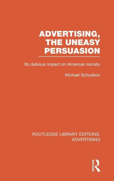 Cover for Michael Schudson · Advertising, The Uneasy Persuasion: Its Dubious Impact on American Society - Routledge Library Editions: Advertising (Hardcover Book) (2013)