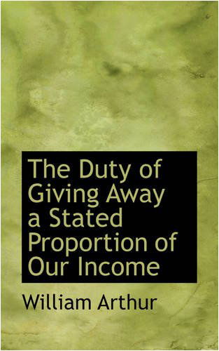 The Duty of Giving Away a Stated Proportion of Our Income - William Arthur - Books - BiblioLife - 9780559805936 - December 9, 2008