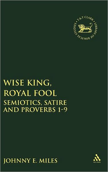Cover for Johnny Miles · Wise King, Royal Fool: Semiotics, Satire and Proverbs 1-9 - The Library of Hebrew Bible / Old Testament Studies (Hardcover Book) (2004)