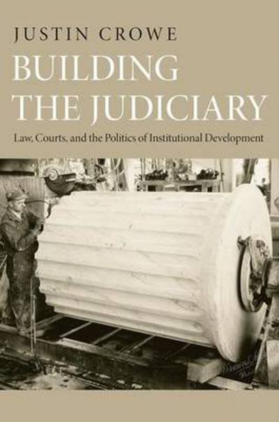 Cover for Justin Crowe · Building the Judiciary: Law, Courts, and the Politics of Institutional Development - Princeton Studies in American Politics: Historical, International, and Comparative Perspectives (Taschenbuch) (2012)