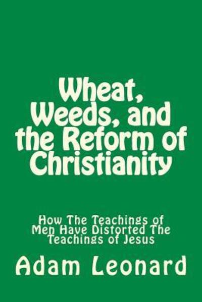 Cover for Adam Leonard · Wheat, Weeds, and the Reform of Christianity : How The Teachings of Men Have Distorted The Teachings of Jesus (Paperback Book) (2017)