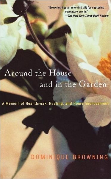 Cover for Dominique Browning · Around the House and in the Garden: a Memoir of Heartbreak, Healing, and Home Improvement (Taschenbuch) (2003)