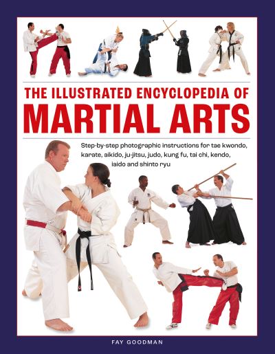 Martial Arts, The Illustrated Encyclopedia of: Step-by-step photographic instructions for tae kwondo, karate, aikido, ju-jitsu, judo, kung fu, tai chi, kendo, iaido and shinto ryu - Fay Goodman - Bøger - Anness Publishing - 9780754835936 - 28. juni 2024