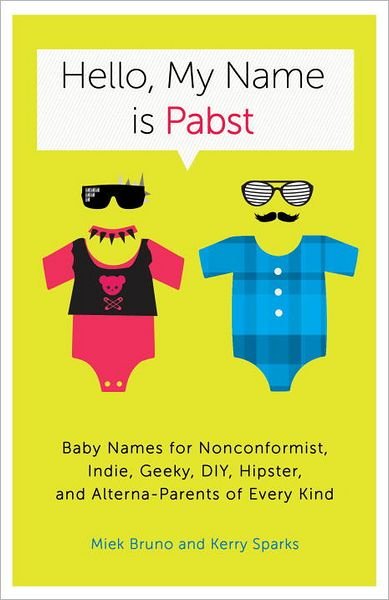 Cover for Miek Bruno · Hello, My Name Is Pabst: Baby Names for Nonconformist, Indie, Geeky, DIY, Hipster, and Alterna-Parents of Every Kind (Paperback Book) (2012)