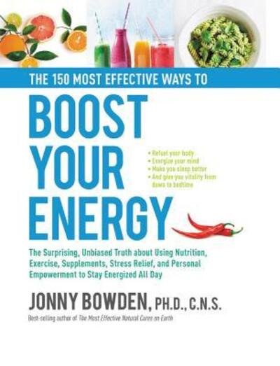 Cover for Jonny Bowden · The 150 Most Effective Ways to Boost Your Energy: The Surprising, Unbiased Truth About Using Nutrition, Exercise, Supplements, Stress Relief, and Personal Empowerment to Stay Energized All Day (Hardcover Book) (2018)
