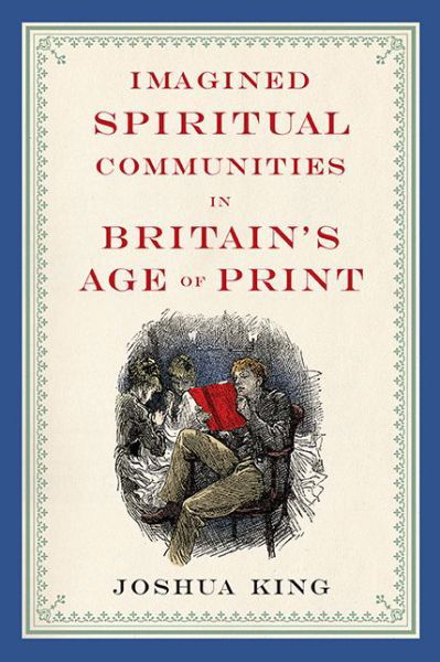 Cover for Joshua King · Imagined Spiritual Communities in Britain's Age of Print - Literature, Religion, &amp; Postsecular Stud (Hardcover Book) (2015)