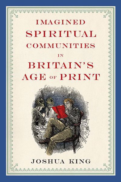 Imagined Spiritual Communities in Britain's Age of Print - Literature, Religion, & Postsecular Stud - Joshua King - Książki - Ohio State University Press - 9780814212936 - 30 października 2015