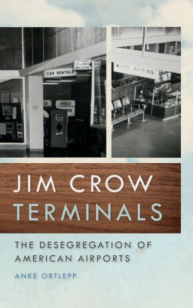 Cover for Anke Ortlepp · Jim Crow Terminals: The Desegregation of American Airports - Politics and Culture in the Twentieth-Century South Series (Hardcover Book) (2017)