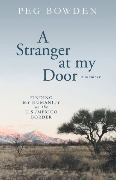 Cover for Peg Bowden · A Stranger at My Door Finding My Humanity on the U.S. / Mexico Border (Paperback Book) (2019)