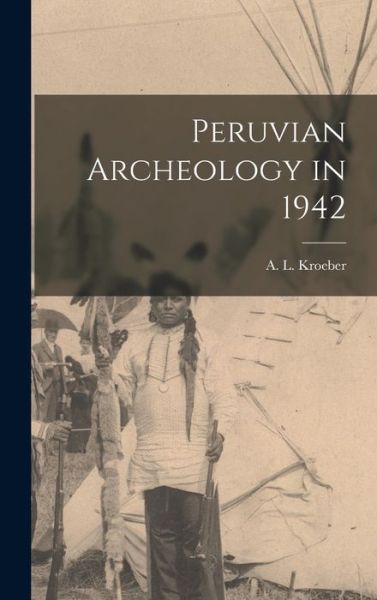 Cover for A L (Alfred Louis) 1876-1 Kroeber · Peruvian Archeology in 1942 (Hardcover Book) (2021)