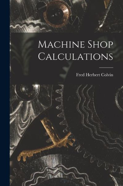 Cover for Fred Herbert Colvin · Machine Shop Calculations (Book) (2022)