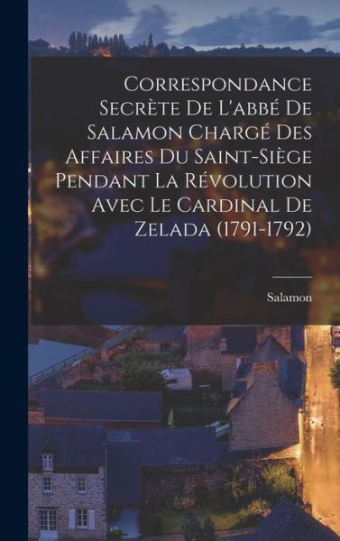 Cover for Salamon · Correspondance Secrète de l'abbé de Salamon Chargé des Affaires du Saint-Siège Pendant la Révolution Avec le Cardinal de Zelada (1791-1792) (Book) (2022)