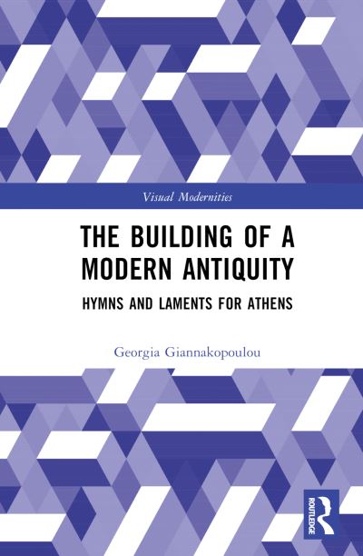 Cover for Giannakopoulou, Georgia (ACG-Deree, The American College of Greece) · Building Modern Antiquity: Hymns and Laments for Athens - Visual Modernities (Hardcover Book) (2024)