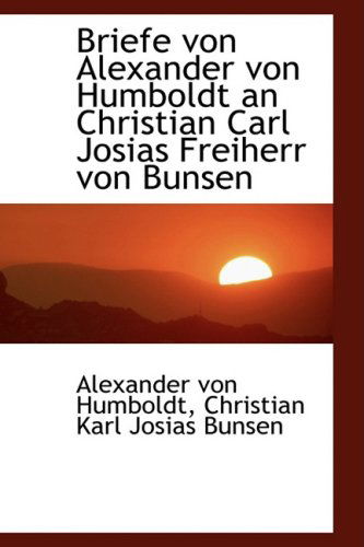 Briefe Von Alexander Von Humboldt an Christian Carl Josias Freiherr Von Bunsen - Alexander Von Humboldt - Livres - BiblioLife - 9781103391936 - 11 février 2009