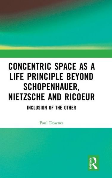 Cover for Paul Downes · Concentric Space as a Life Principle Beyond Schopenhauer, Nietzsche and Ricoeur: Inclusion of the Other (Hardcover Book) (2019)