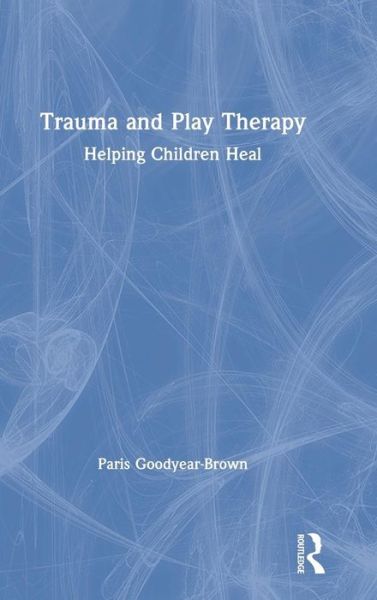 Cover for Paris Goodyear-Brown · Trauma and Play Therapy: Helping Children Heal (Hardcover Book) (2019)