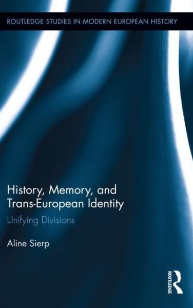 Cover for Sierp, Aline (Maastricht University) · History, Memory, and Trans-European Identity: Unifying Divisions - Routledge Studies in Modern European History (Hardcover Book) (2014)