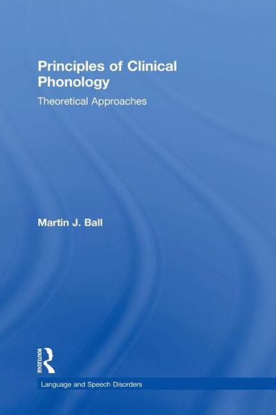 Cover for Ball, Martin J. (Linkoping University, Sweden) · Principles of Clinical Phonology: Theoretical Approaches - Language and Speech Disorders (Hardcover Book) (2015)