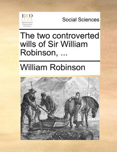 The Two Controverted Wills of Sir William Robinson, ... - William Robinson - Books - Gale ECCO, Print Editions - 9781140848936 - May 28, 2010