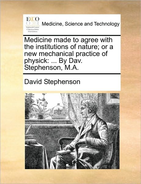 Cover for David Stephenson · Medicine Made to Agree with the Institutions of Nature; or a New Mechanical Practice of Physick: by Dav. Stephenson, M.a. (Paperback Book) (2010)