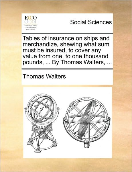 Cover for Thomas Walters · Tables of Insurance on Ships and Merchandize, Shewing What Sum Must Be Insured, to Cover Any Value from One, to One Thousand Pounds, ... by Thomas Wal (Paperback Book) (2010)