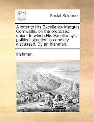 Cover for Irishman · A Letter to His Excellency Marquis Cornwallis, on the Proposed Union. in Which His Excellency's Political Situation is Candidly Discussed. by an Irishma (Paperback Bog) (2010)