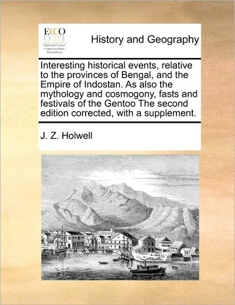 Cover for J Z Holwell · Interesting Historical Events, Relative to the Provinces of Bengal, and the Empire of Indostan. As Also the Mythology and Cosmogony, Fasts and Festiva (Paperback Book) (2010)