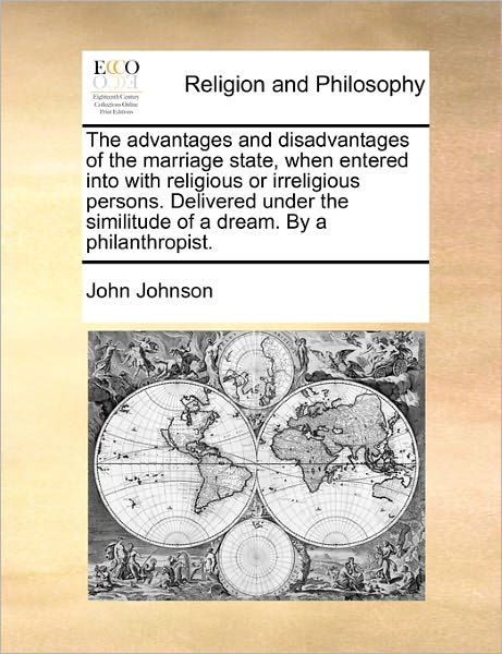 The Advantages and Disadvantages of the Marriage State, when Entered into with Religious or Irreligious Persons. Delivered Under the Similitude of a Dream - John Johnson - Books - Gale Ecco, Print Editions - 9781171116936 - June 24, 2010