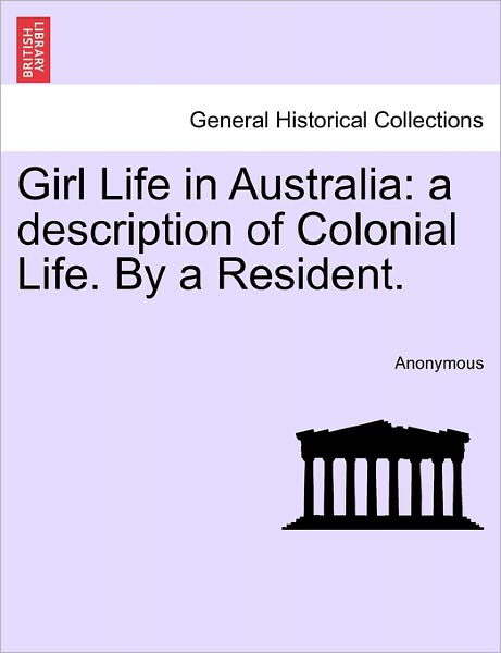 Cover for Anonymous · Girl Life in Australia: a Description of Colonial Life. by a Resident. (Paperback Book) (2011)