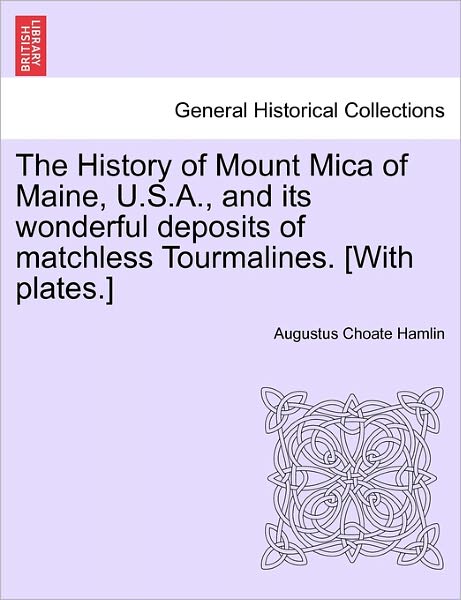 Cover for Augustus Choate Hamlin · The History of Mount Mica of Maine, U.s.a., and Its Wonderful Deposits of Matchless Tourmalines. [with Plates.] (Paperback Book) (2011)