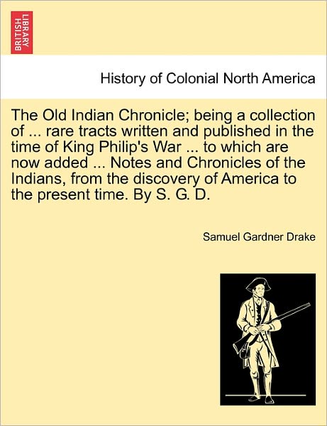 Cover for Samuel Gardner Drake · The Old Indian Chronicle; Being a Collection of ... Rare Tracts Written and Published in the Time of King Philip's War ... to Which Are Now Added ... Note (Paperback Book) (2011)