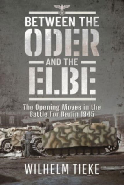 Cover for Wilhelm Tieke · Between the Oder and the Elbe: The Opening Moves in the Battle For Berlin, 1945 (Innbunden bok) (2024)