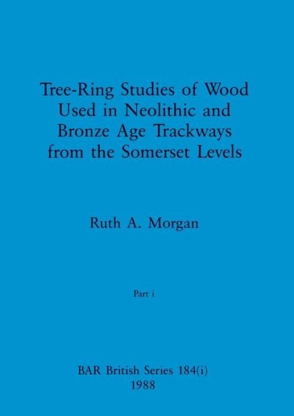 Cover for Ruth A. Morgan · Tree-Ring Studies of Wood Used in Neolithic and Bronze Age Trackways from the Somerset Levels, Part I (Bog) (1988)