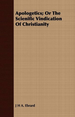 Apologetics; or the Scienific Vindication of Christianity - J H A. Ebrard - Books - Jones Press - 9781409781936 - June 30, 2008