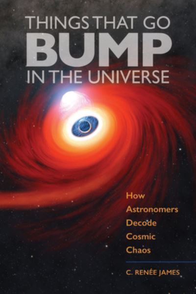 Cover for James, C. Renee (Sam Houston State University) · Things That Go Bump in the Universe: How Astronomers Decode Cosmic Chaos (Hardcover Book) (2024)