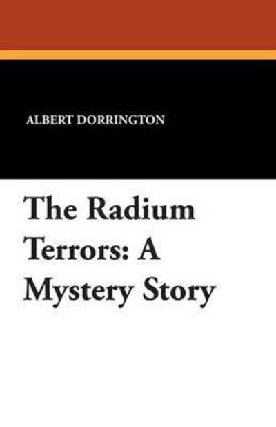 The Radium Terrors: a Mystery Story - Albert Dorrington - Książki - Wildside Press - 9781434415936 - 23 sierpnia 2024