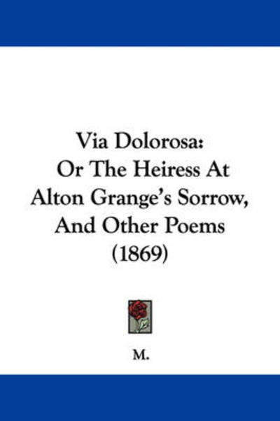 Cover for M · Via Dolorosa: or the Heiress at Alton Grange's Sorrow, and Other Poems (1869) (Pocketbok) (2008)