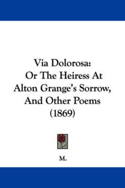 Cover for M · Via Dolorosa: or the Heiress at Alton Grange's Sorrow, and Other Poems (1869) (Paperback Bog) (2008)