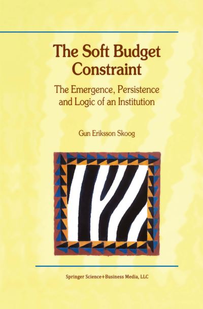 The Soft Budget Constraint — The Emergence, Persistence and Logic of an Institution - Gun Eriksson Skoog - Books - Springer-Verlag New York Inc. - 9781441949936 - December 3, 2010