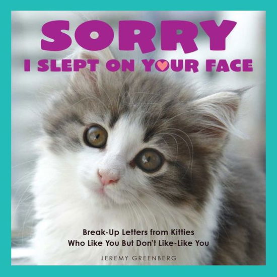 Sorry I Slept on Your Face: Breakup Letters from Kitties Who Like You but Don't Like-Like You - Jeremy Greenberg - Books - Andrews McMeel Publishing - 9781449477936 - November 8, 2016