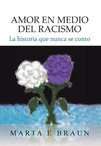 Cover for Marta E. Braun · Amor en Medio Del Racismo: La Historia Que Nunca Se Conto (Hardcover Book) [Spanish edition] (2013)
