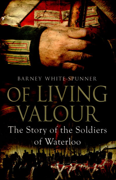 Cover for Barney White-Spunner · Of Living Valour: The Story of the Soldiers of Waterloo (Paperback Book) (2016)