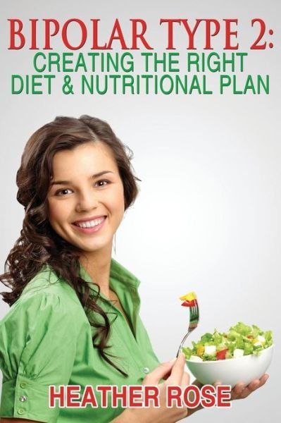Cover for Heather Rose · Bipolar Type 2 : Creating the Right Diet &amp; Nutritional Plan (Paperback Book) (2013)