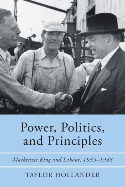 Cover for Taylor Hollander · Power, Politics, and Principles: Mackenzie King and Labour, 1935-1948 (Paperback Book) (2018)
