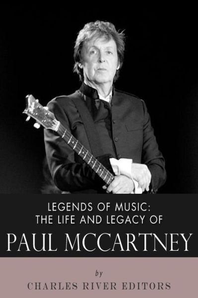 Legends of Music: the Life and Legacy of Paul Mccartney - Charles River Editors - Books - Createspace - 9781492398936 - September 11, 2013
