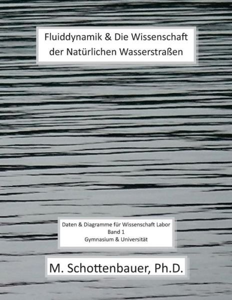 Fluiddynamik & Die Wissenschaft Der Naturlichen Wasserstrassen: Daten & Diagramme Fur Wissenschaft Labor: Band 1 - M Schottenbauer - Boeken - Createspace - 9781492806936 - 10 mei 2014
